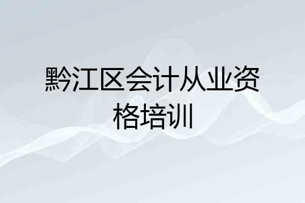黔江区会计从业资格培训