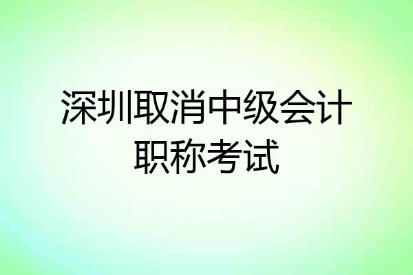 深圳取消中级会计职称考试