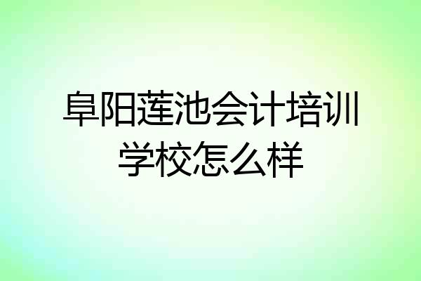 阜阳莲池会计培训学校怎么样
