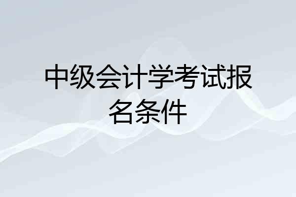 中级会计学考试报名条件
