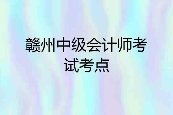 赣州中级会计师考试考点