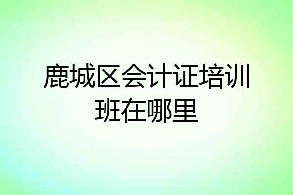 鹿城区会计证培训班在哪里