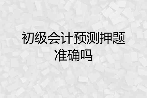 初级会计预测押题准确吗