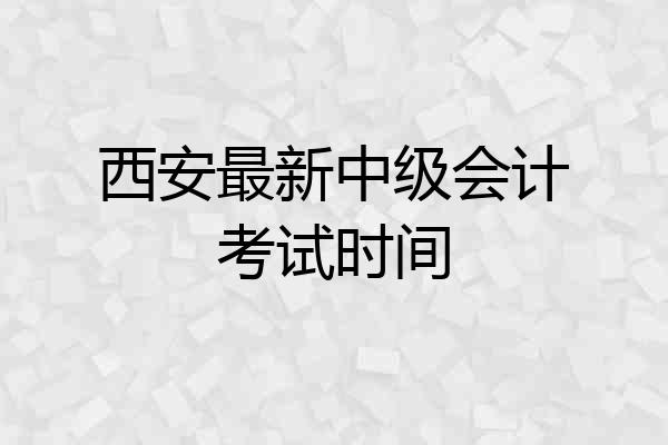 西安最新中级会计考试时间