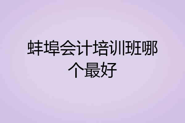 蚌埠会计培训班哪个最好