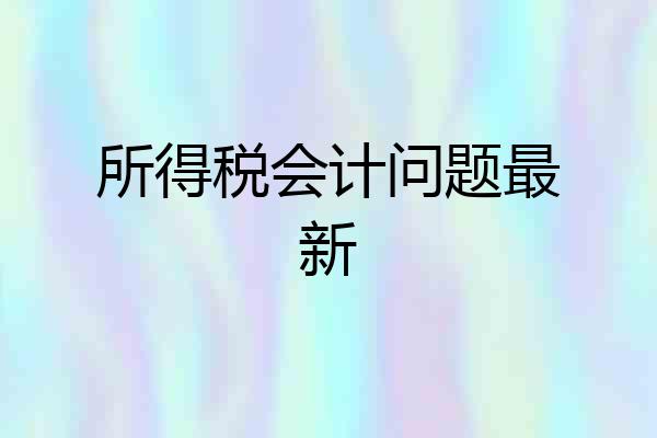 所得税会计问题最新
