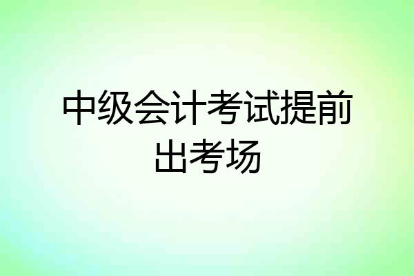 中级会计考试提前出考场