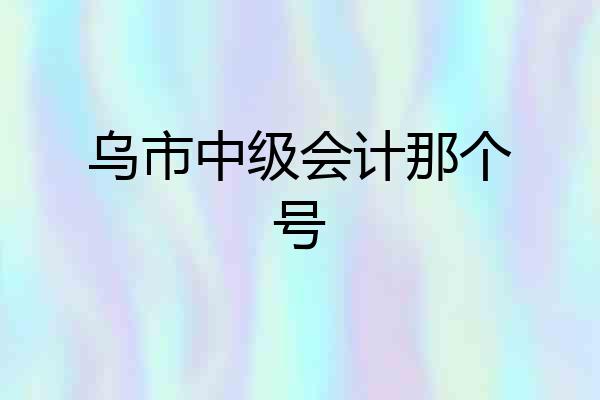 乌市中级会计那个号