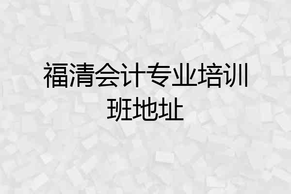 福清会计专业培训班地址