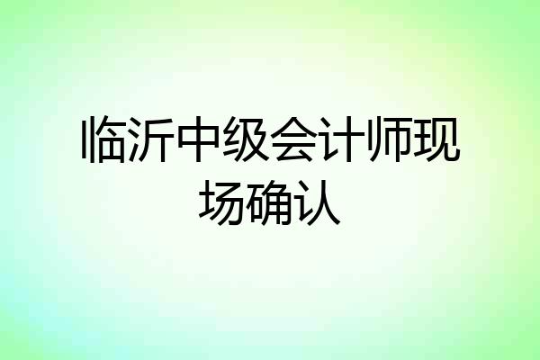 临沂中级会计师现场确认
