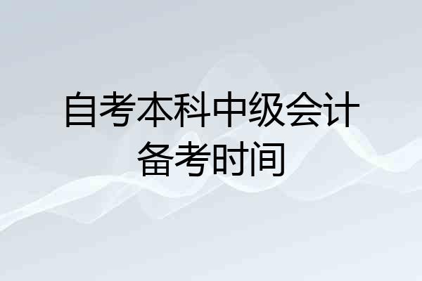 自考本科中级会计备考时间