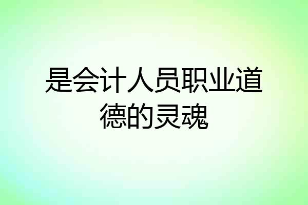 是会计人员职业道德的灵魂