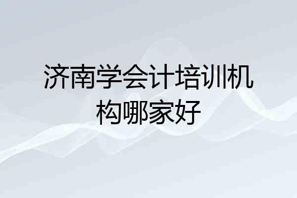 济南学会计培训机构哪家好