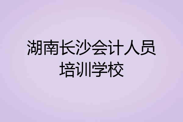 湖南长沙会计人员培训学校