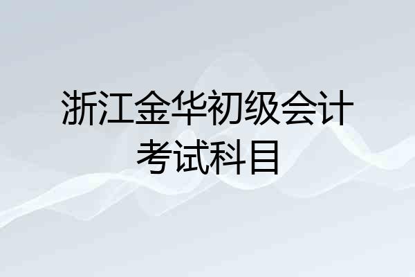 浙江金华初级会计考试科目