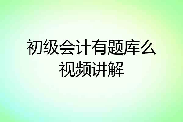 初级会计有题库么视频讲解