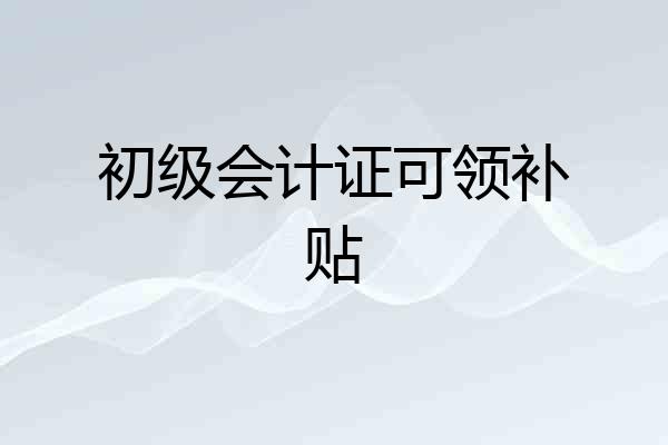 初级会计证可领补贴