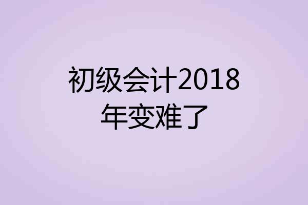 初级会计2018年变难了
