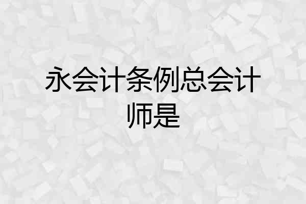 永会计条例总会计师是