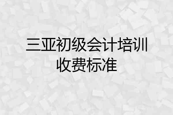 三亚初级会计培训收费标准