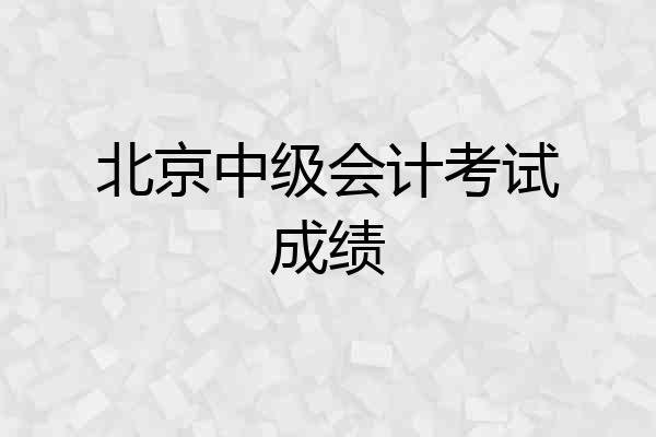 北京中级会计考试成绩