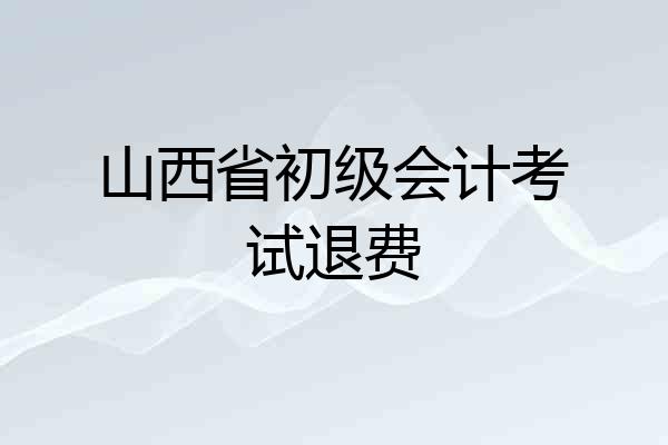 山西省初级会计考试退费