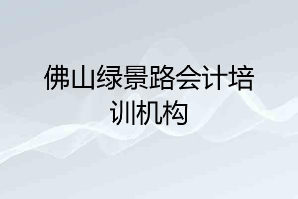 佛山绿景路会计培训机构