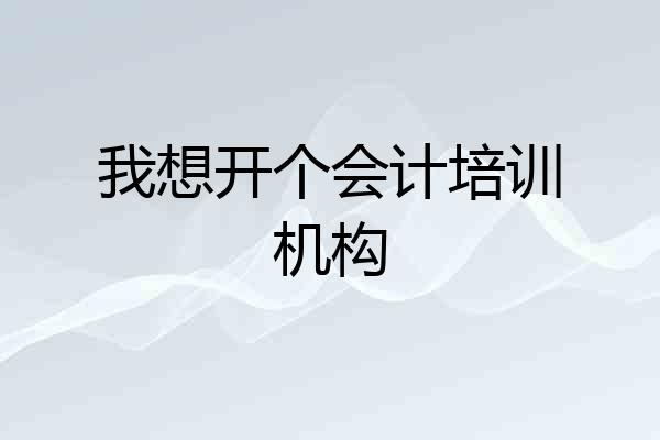 我想开个会计培训机构