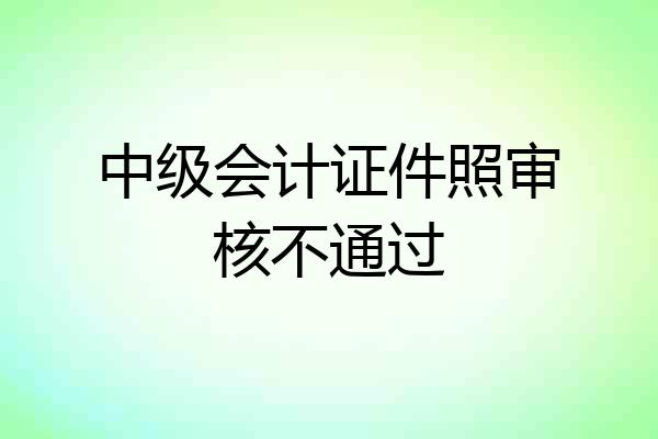 中级会计证件照审核不通过