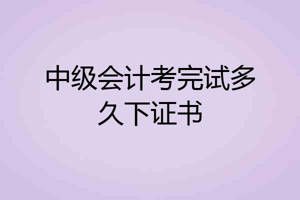 中级会计考完试多久下证书