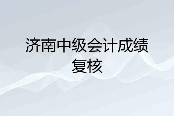 济南中级会计成绩复核