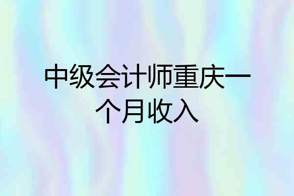中级会计师重庆一个月收入