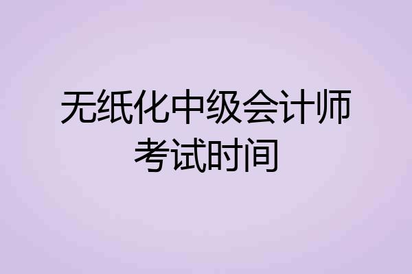 无纸化中级会计师考试时间