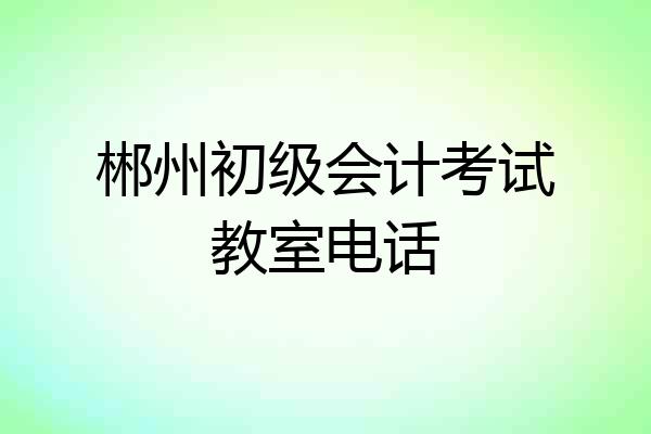 郴州初级会计考试教室电话