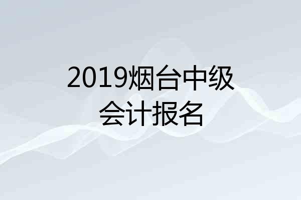 2019烟台中级会计报名