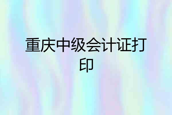 重庆中级会计证打印