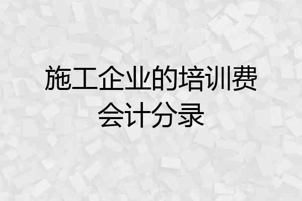 施工企业的培训费会计分录