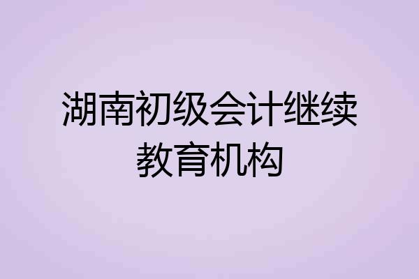 湖南初级会计继续教育机构