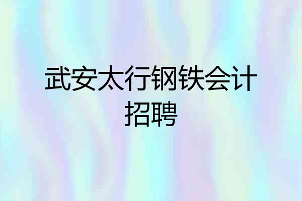 武安太行钢铁会计招聘