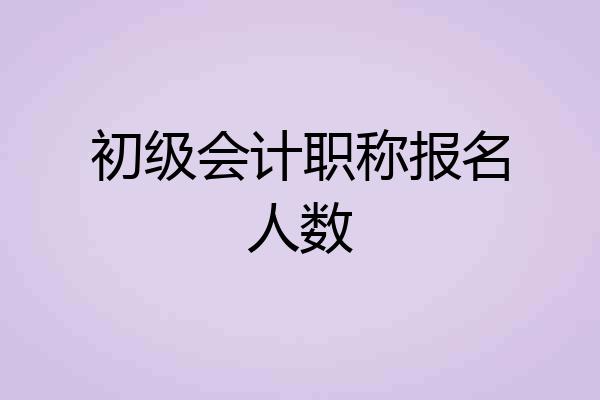 初级会计职称报名人数