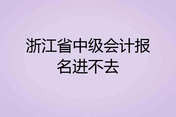 浙江省中级会计报名进不去