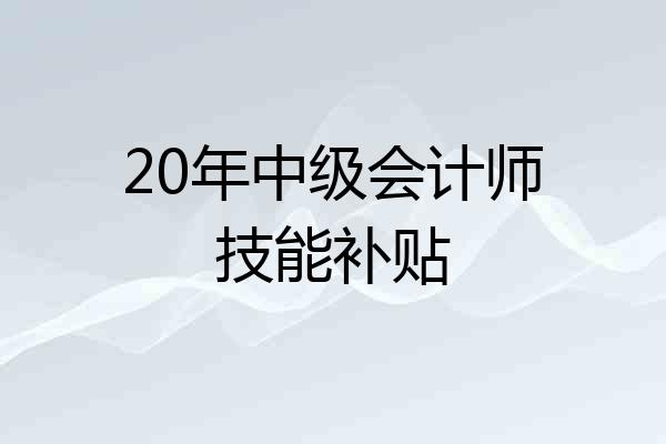 20年中级会计师技能补贴