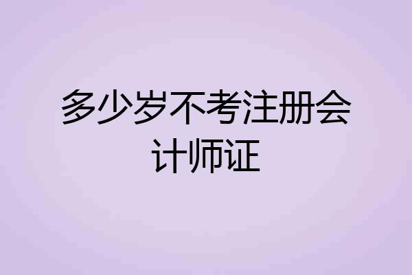 多少岁不考注册会计师证