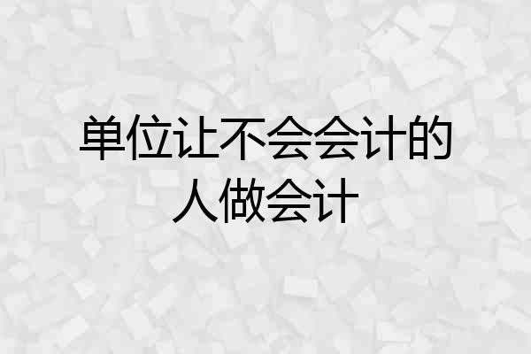 单位让不会会计的人做会计