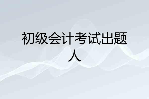 初级会计考试出题人