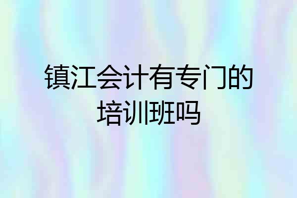 镇江会计有专门的培训班吗