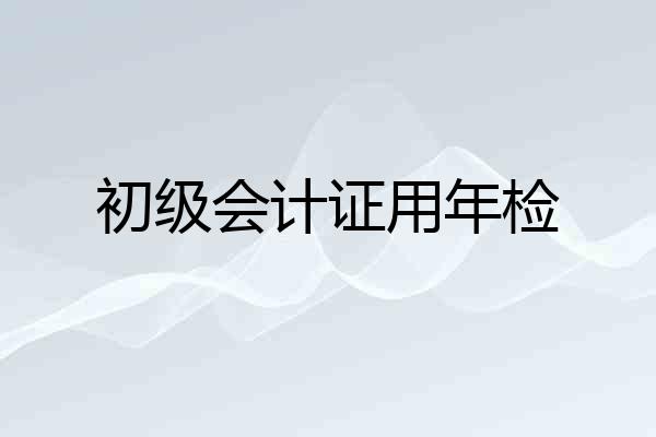 初级会计证用年检