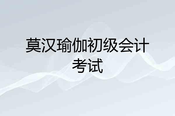 莫汉瑜伽初级会计考试