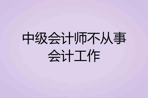 中级会计师不从事会计工作