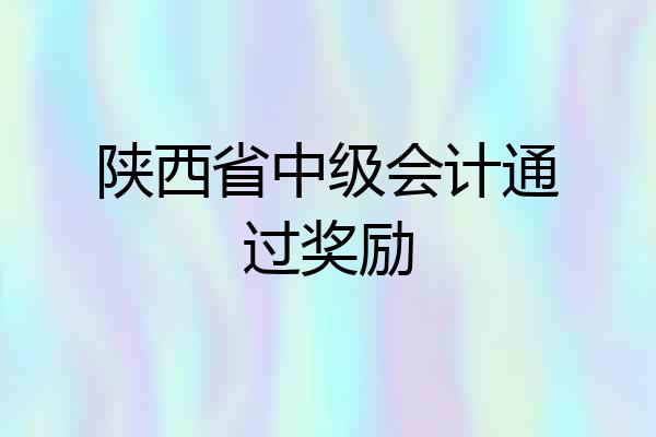 陕西省中级会计通过奖励